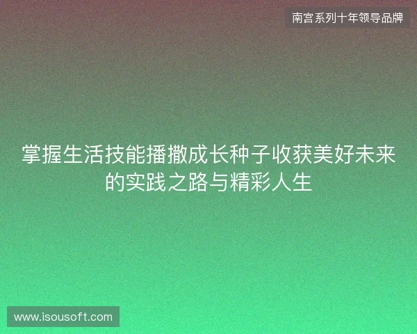 掌握生活技能播撒成长种子收获美好未来的实践之路与精彩人生 掌握生活技能播撒成长种子收获美好未来的实践之路与精彩人生