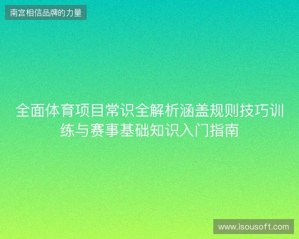 全面体育项目常识全解析涵盖规则技巧训练与赛事基础知识入门指南 全面体育项目常识全解析涵盖规则技巧训练与赛事基础知识入门指南